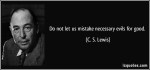 quote-do-not-let-us-mistake-necessary-evils-for-good-c-s-lewis-284425